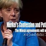 メルケル首相の告白とプーチン大統領の反応 ～ ミンスク合意は決して履行されることはない – Merkel’s Confession and Putin’s Reaction -（日本語字幕）