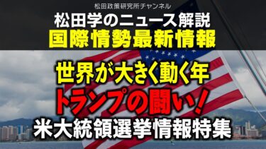 松田学のニュース解説　国際情勢最新情報　ー世界が大きく動く年、トランプの闘い！米大統領選挙情報特集ー
