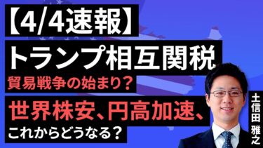【速報】4/4　トランプ相互関税。貿易戦争の始まり？～世界株安、円高加速、これからどうなる？～（土信田 雅之）【楽天証券 トウシル】