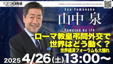 「ローマ教皇弔問外交で世界はどう動く？世界経済フォーラムも大揺れ」山中泉チャンネル Powered by IFA 39回 ライブ