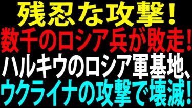 🚩【国際ニュース】残忍な攻撃！数千のロシア兵が敗走！ウクライナ軍、ハルキウのプーチン全軍事基地を爆破！JPNews 360