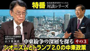 特番『中東紛争の深層を探る その３   シオニズムとトランプ 2.0 の中東政策』ゲスト：大阪市立大学名誉教授・経済学博士 山下英次氏