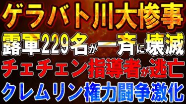 【ウクライナ戦況】ゲラバト川大惨事！露軍229名が一日で壊滅！チェチェン指導者が逃亡！クレムリン権力闘争激化！