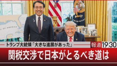 トランプ大統領｢大きな進展があった｣　関税交渉で日本がとるべき道は【4月17日(木)#報道1930】