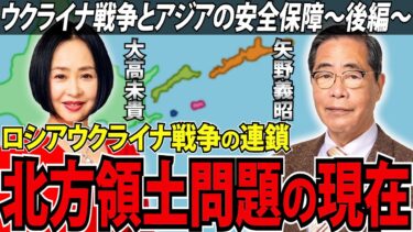【徹底討論】北方領土は今後どうなる？日本とロシアの関係性は？【矢野義昭 ✕ 大高未貴】【ウクライナ戦争とアジアの安全保障】