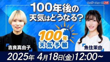 【気候変動番組ライブ配信終了】100年天気予報〜100年後の天気はどうなる？〜/2025年4月18日(金)12:00~/魚住茉由・吉良真由子