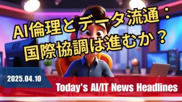 2025年4月10日：世界のAI・ITニュースヘッドライン「AI倫理とデータ流通：国際協調は進むか？」