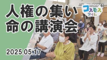 【コスモスタイム】人権の集い 命の講演会（2025年5月17日取材）
