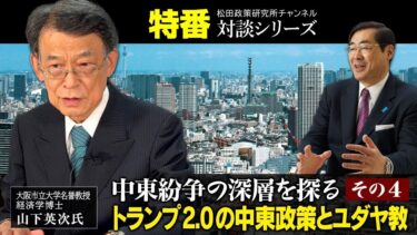 松田政策研究所チャンネル 特番『中東紛争の深層を探る その４ トランプ 2.0 の中東政策とユダヤ教』ゲスト：大阪市立大学名誉教授・経済学博士 山下英次氏