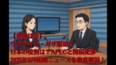 【世界は今】ウクライナ・ガザ緊迫！日本の役割は？APECと関税交渉…2025年5月国際ニュースを徹底解説！