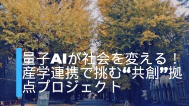 量子AIが社会を変える！産学連携で挑む“共創”拠点プロジェクト