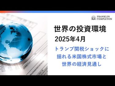 世界の投資環境　2025年4月 ～トランプ関税ショックに揺れる米国株式市場と世界経済の見通し～