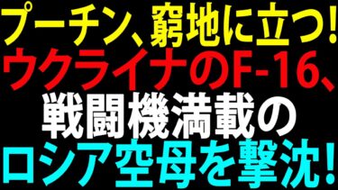🚩【国際ニュース】プーチン、窮地に立つ！ウクライナのF-16、戦闘機満載のロシア空母を撃沈！JPNews 360