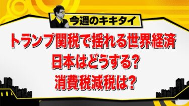 【田村淳のキキタイ！】トランプ関税で揺れる世界経済 日本はどうする？消費税減税は？（2025年5月24日放送「今週のキキタイ！」）