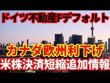 【世界経済】ドイツで不動産Fデフォルト！カナダ欧州中銀が利下げ！米国株決済短縮の追加情報！