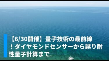 【6/30開催】量子技術の最前線！ダイヤモンドセンサーから誤り耐性量子計算まで