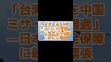 【台湾】「台湾上空を中国ミサイルが通過」—日本の安全保障に新たな緊張