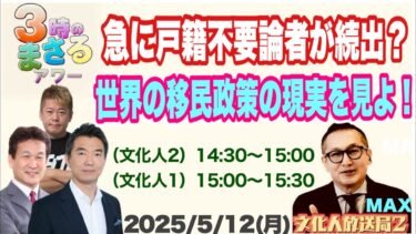 【急に戸籍不要論者が続出？】世界の移民政策の現実を見よ…他 2025/5/12(月)文化人① 15:00~15:30『3時のまさるアワーMAX』後半