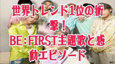 「世界が熱狂！BE:FIRST主題歌がトレンド1位！MANATO＆SOTAのLA秘話とLEO家族との絆に涙」