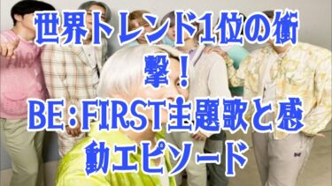 「世界が熱狂！BE:FIRST主題歌がトレンド1位！MANATO＆SOTAのLA秘話とLEO家族との絆に涙」