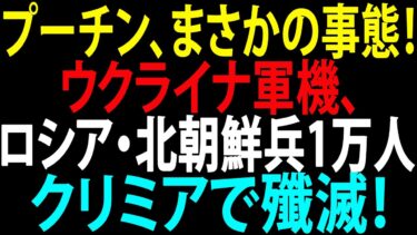 🚩【国際ニュース】プーチン、まさかの事態！ウクライナ軍機、クリミアでロシア・北朝鮮兵1万人を殲滅！JPNews 360