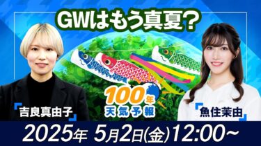 【気候変動番組】100年天気予報〜GWはもう真夏？〜/2025年5月2日(金)12:00~/魚住茉由・吉良真由子