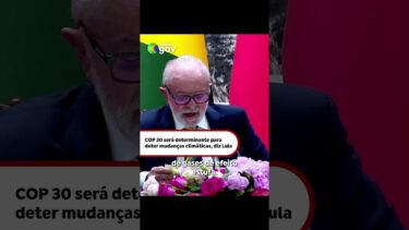 COP 30 SERÁ DETERMINANTE PARA DETER MUDANÇAS CLIMÁTICAS, DIZ LULA
