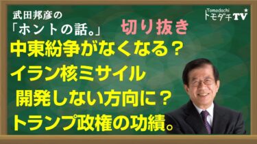【切り抜き】武田邦彦のホントの話。中東紛争がなくなる？イラン核ミサイル開発しない方向に？トランプ政権の功績。