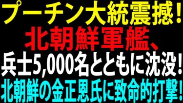 🚩【国際ニュース】プーチン大統震撼！北朝鮮軍艦、兵士5,000名とともに沈没！北朝鮮の金正恩氏に致命的打撃！JPNews 360
