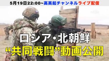 ロシア･北朝鮮｢共同戦闘｣動画が公開／高まるロ朝軍事同盟の脅威（2025.5.19）
