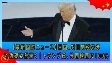 【最新国際ニュース】米国、対日関税交渉で強硬姿勢続く｜トランプ氏、外国映画に100%関税方針と誕生日軍事パレード計画を発表