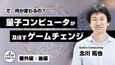 で、何が変わるの？量子コンピュータが及ぼすゲームチェンジ　ゲスト：北川拓也（QuEra Computing）②【番外編＃119】