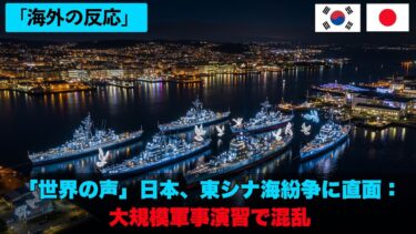 「世界の声」日本、東シナ海紛争に直面：大規模軍事演習で混乱