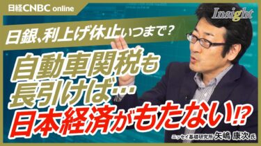 【日銀の利上げ休止はいつまで…長く続けば日本経済もたない│矢嶋康次氏】展望リポートの甘い見通しは円安回避／トランプ政権、景気後退で株価下落？S&P500推移見ると戻す／自動車関税続くと来年の賃上げ不可