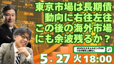 【為替】5/27　東京市場は長期債動向に右往左往、この後の海外市場にも余波残るか？YEN蔵氏と解説いたします。