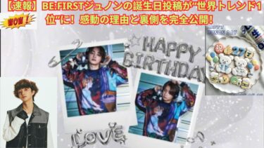 【速報】BE:FIRSTジュノンの誕生日投稿が“世界トレンド1位”に！感動の理由と裏側を完全公開！