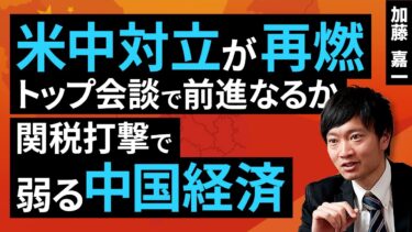 米中対立が再燃、トップ会談で前進なるか。関税打撃で弱る中国経済（加藤 嘉一）【楽天証券 トウシル】