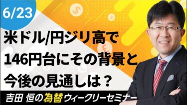 米ドル/円ジリ高で146円台に、その背景と今後の見通しを解説!!【為替ウィークリーセミナー】