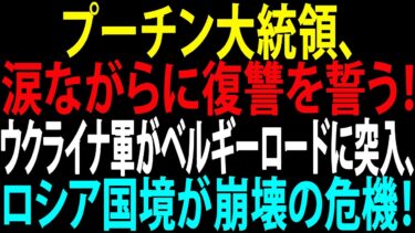 🚩【国際ニュース】プーチン大統領、涙ながらに復讐を誓う！ウクライナ軍がベルギーロードに突入、ロシア国境が崩壊の危機！JPNews 360