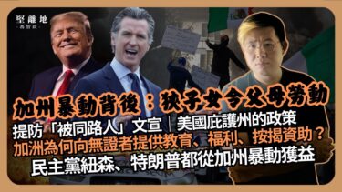 堅離地政經｜加州暴動：為何加州非法移民問題特別嚴重？｜獎勵非法入境，￼無證者都有教育與福利？｜為何民主黨難根治加洲非法移民問題？｜紐森特朗普樂見加州暴動｜被同路人的中國文宣（馮智政）