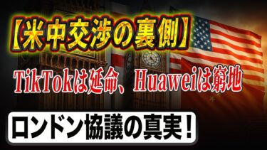 【米中テック戦争の裏側】ロンドン貿易協議・ファーウェイのAI崩壊・TikTok禁止延期の真実！