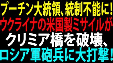 🚩【国際ニュース】プーチン大統領、統制不能に！ウクライナ配備の米国ミサイルがクリミア橋を粉砕、ロシア砲兵もろとも吹き飛ばす！JPNews 360