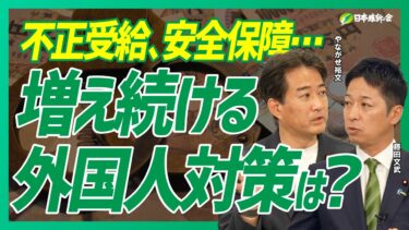 【外国人問題】不正受給、安全保障、増え続ける外国人対策は？