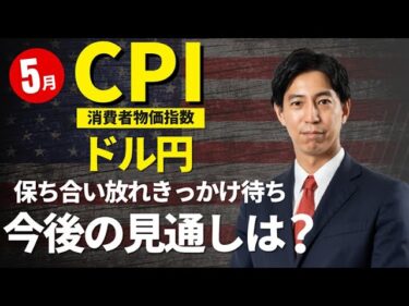 米国経済指標と為替動向！「保ち合い放れのきっかけ待ち！5月CPIとドル円の見通しは？」