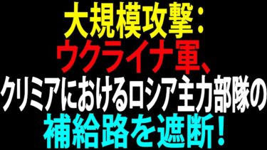 🚩【国際ニュース】大規模攻撃：ウクライナ軍、クリミアにおけるロシア主力部隊の補給路を遮断！JPNews 360