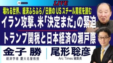 イラン攻撃、米国「決定まだ」の緊迫／トランプ関税と日本経済の瀬戸際 (金子×尾形) ／日鉄のUSスチール買収成立／壊れる世界、経済ふらふら【6/19(木)