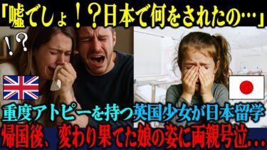 【海外の反応】「日本で一体何をされたの…？」重度アトピーの英国少女が日本留学後、変わり果てた姿で帰国し両親が号泣した理由