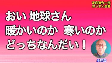 おい、地球さん。温かいのか、寒いのか、どっちなんだい！