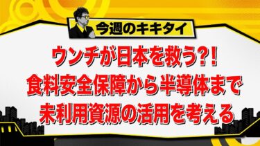 【田村淳のキキタイ！】ウンチが日本を救う？！食糧安全保障から半導体まで 未利用資源の活用を考える（2025年6月14日放送「今週のキキタイ！」）