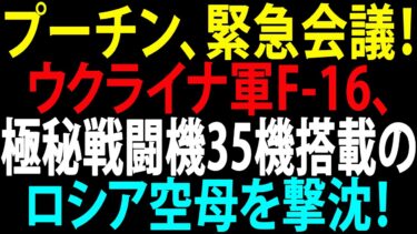 🚩【国際ニュース】プーチン大統領が緊急会議を要求！ウクライナ軍F-16、極秘戦闘機35機搭載のロシア空母を撃沈！JPNews 360